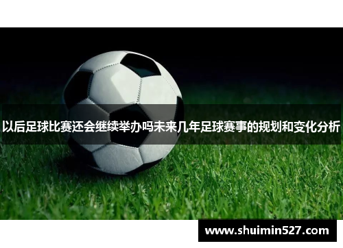 以后足球比赛还会继续举办吗未来几年足球赛事的规划和变化分析